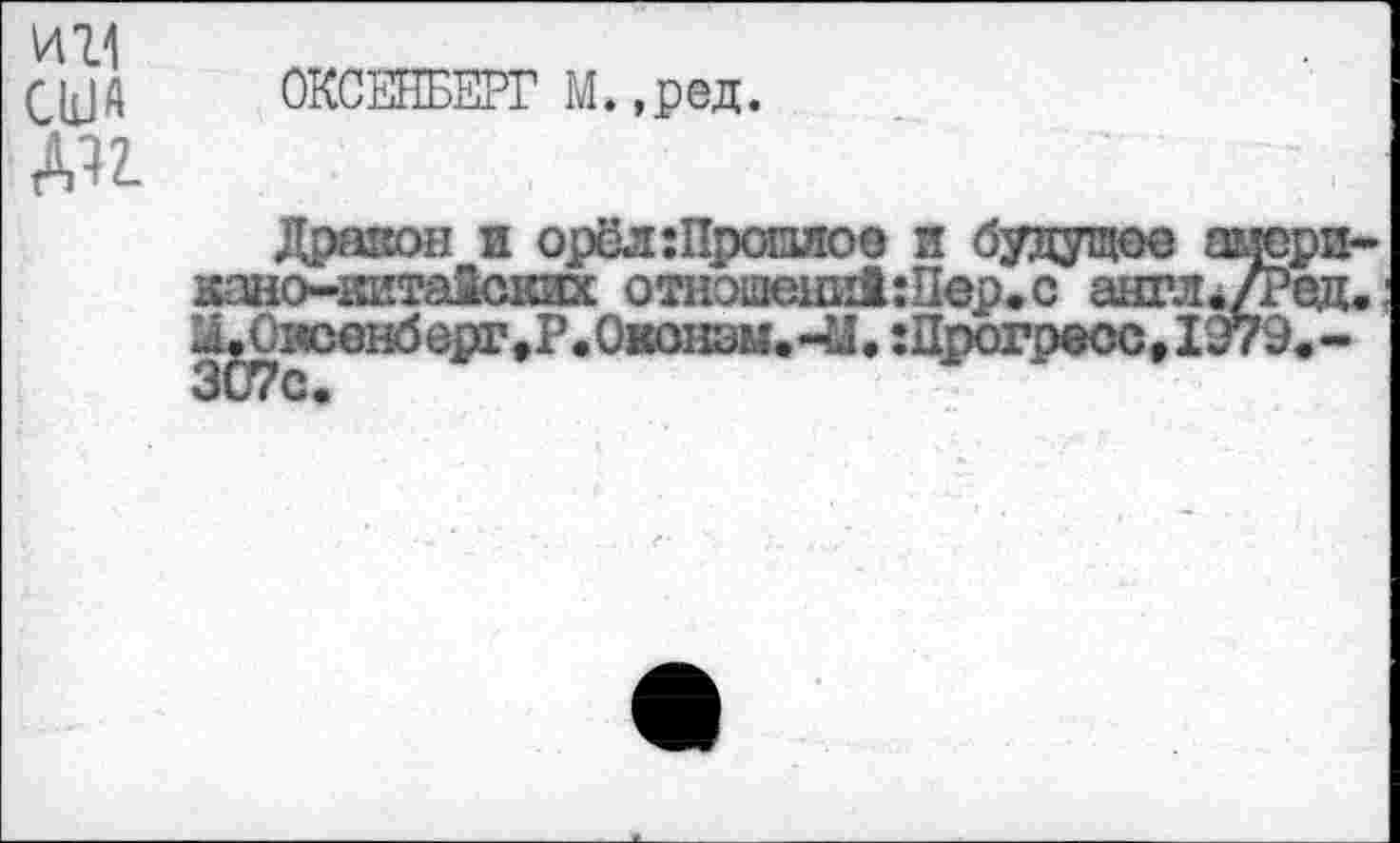 ﻿ИТЛ
CUA ОКСЕНБЕРГ M. ,ред.
ДП
Дракон и орёл:Прошиое я будущее гшери-кано-кйтаЗских отношешйкПер.с англ./Род. ХОксенберг,Р.Оконэы.-М. :Црогреос, 1279.-